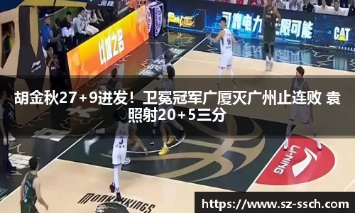 胡金秋27+9迸发！卫冕冠军广厦灭广州止连败 袁照射20+5三分