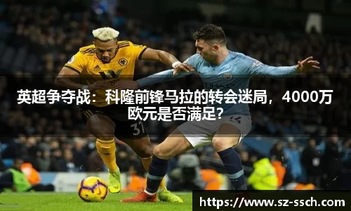 英超争夺战：科隆前锋马拉的转会迷局，4000万欧元是否满足？