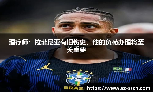 理疗师：拉菲尼亚有旧伤史，他的负荷办理将至关重要