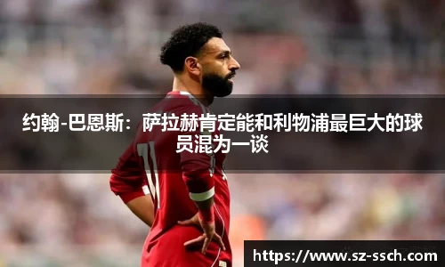 约翰-巴恩斯：萨拉赫肯定能和利物浦最巨大的球员混为一谈