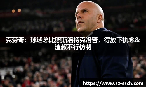 克劳奇：球迷总比照斯洛特克洛普，得放下执念&渣叔不行仿制